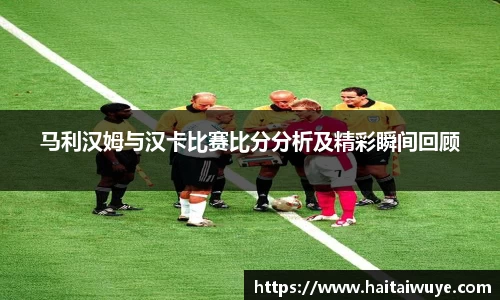 马利汉姆与汉卡比赛比分分析及精彩瞬间回顾